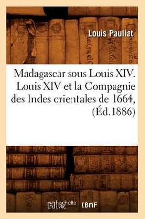 Madagascar Sous Louis XIV. Louis XIV Et La Compagnie Des Indes Orientales de 1664, (Ed.1886) de Louis Pauliat