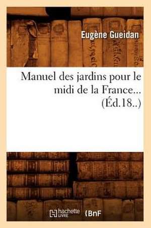 Manuel Des Jardins Pour Le MIDI de La France... (Ed.18..): Analytique, Toxicologique, Zoochimique, ... (Ed.1874) de Gueidan E.