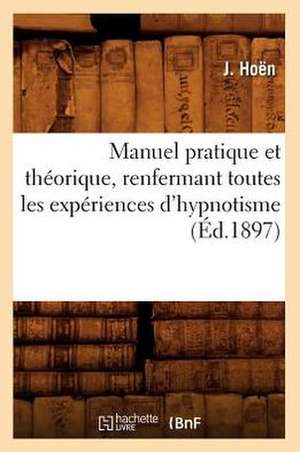 Manuel Pratique Et Theorique, Renfermant Toutes Les Experiences D'Hypnotisme, (Ed.1897) de Hoen J.