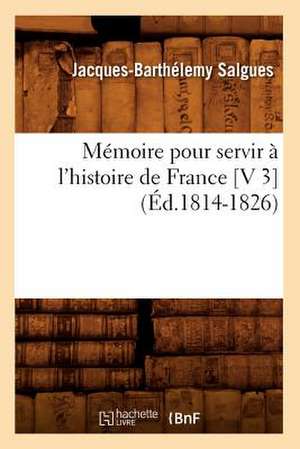 Memoire Pour Servir A L'Histoire de France [V 3] (Ed.1814-1826) de Salgues J. B.