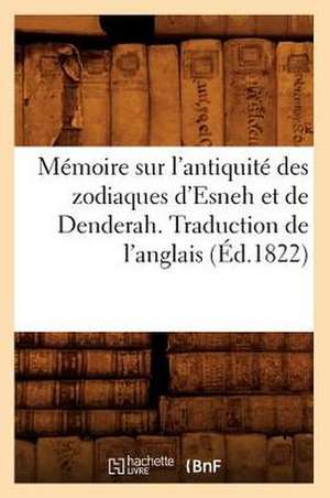 Memoire Sur L'Antiquite Des Zodiaques D'Esneh Et de Denderah. Traduction de L'Anglais (Ed.1822) de Sans Auteur