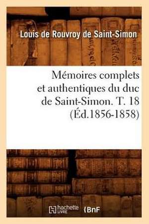 Memoires Complets Et Authentiques Du Duc de Saint-Simon. T. 18 (Ed.1856-1858) de De Saint Simon L.