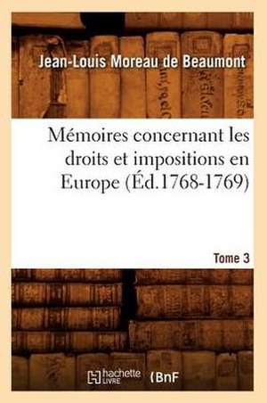 Memoires Concernant Les Droits Et Impositions En Europe. Tome 3 (Ed.1768-1769) de Moreau De Beaumont-J-L