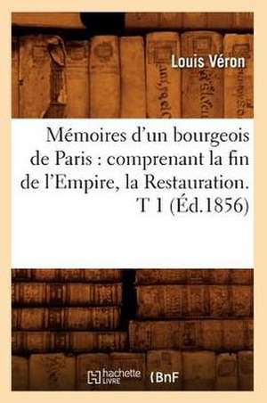 Memoires D'Un Bourgeois de Paris: Comprenant La Fin de L'Empire, La Restauration. T 1 (Ed.1856) de Veron L.