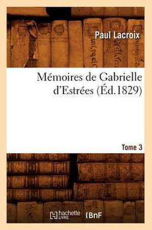 Memoires de Gabrielle D'Estrees. Tome 3 (Ed.1829) de Paul LaCroix