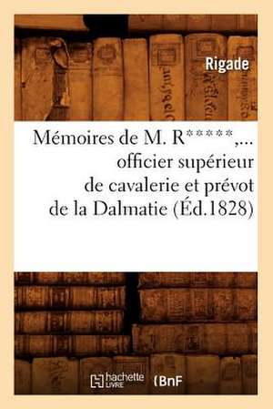 Memoires de M. R*****, Officier Superieur de Cavalerie Et Prevot de La Dalmatie (Ed.1828) de Rigade