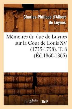 Memoires Du Duc de Luynes Sur La Cour de Louis XV (1735-1758). T. 8 (Ed.1860-1865) de Charles Philippe D'Albert Luynes