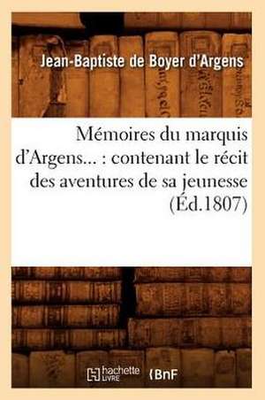 Memoires Du Marquis D'Argens...: Contenant Le Recit Des Aventures de Sa Jeunesse (Ed.1807) de D. Argens J. B.