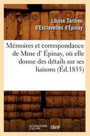 Memoires Et Correspondance de Mme D' Epinay, O Elle Donne Des Details Sur Ses Liaisons (Ed.1855): Contenant Le Recit Des Aventures de Sa Jeunesse (Ed.1807) de D. Epinay L.