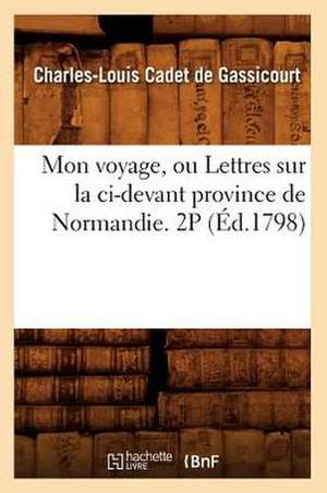 Mon Voyage, Ou Lettres Sur La CI-Devant Province de Normandie. 2p (Ed.1798) de Cadet De Gassicourt C. L.