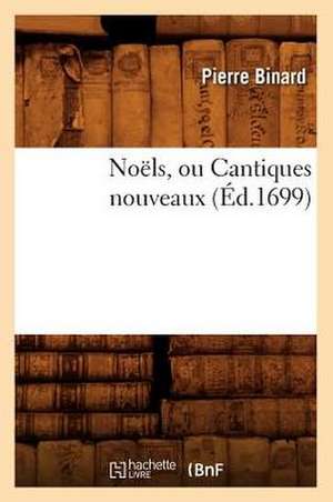 Noels, Ou Cantiques Nouveaux (Ed.1699) de Binard P.