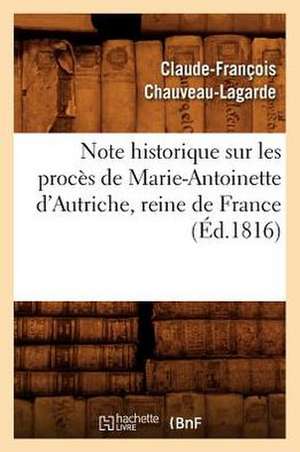 Note Historique Sur Les Proces de Marie-Antoinette D'Autriche, Reine de France, (Ed.1816) de Chauveau Lagarde C. F.