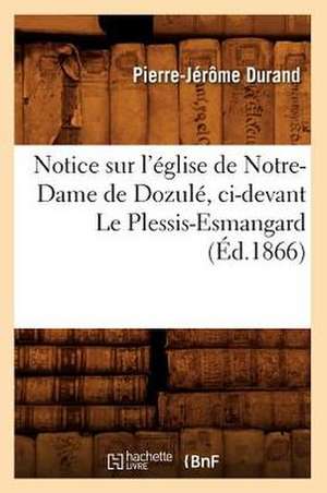 Notice Sur L'Eglise de Notre-Dame de Dozule, CI-Devant Le Plessis-Esmangard (Ed.1866) de Durand P. J.