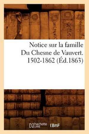 Notice Sur La Famille Du Chesne de Vauvert. 1502-1862 (Ed.1863) de Sans Auteur