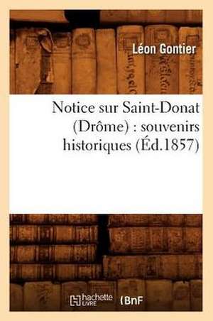 Notice Sur Saint-Donat (Drome): Souvenirs Historiques (Ed.1857) de Gontier L.