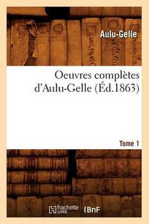 Oeuvres Completes D'Aulu-Gelle. Tome 1 (Ed.1863) de Aulu-Gelle