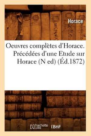 Oeuvres Completes D'Horace. Precedees D'Une Etude Sur Horace (N Ed) (Ed.1872) de Horace