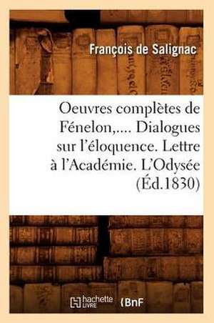 Oeuvres Completes de Fenelon, .... Dialogues Sur L'Eloquence. Lettre A L'Academie. L'Odysee (Ed.1830): Revues Sur Les Ed. Originales. T 8 (Ed.1875-1877) de De Salignac F.