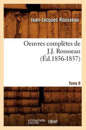 Oeuvres Completes de J.-J. Rousseau. Tome 8 (Ed.1856-1857) de Jean Jacques Rousseau