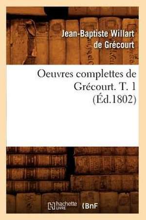 Oeuvres Complettes de Grecourt. T. 1 (Ed.1802) de De Grecourt J. B. W.