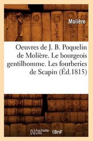 Oeuvres de J. B. Poquelin de Moliere. Le Bourgeois Gentilhomme. Les Fourberies de Scapin de Moliere