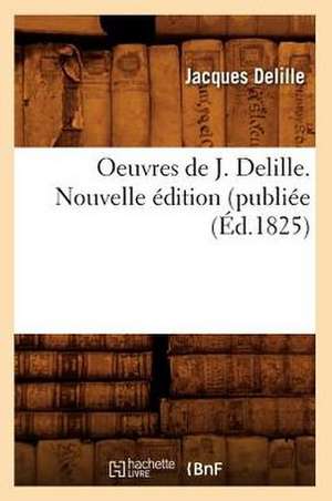 Oeuvres de J. Delille. Nouvelle Edition (Publiee (Ed.1825) de Delille J.