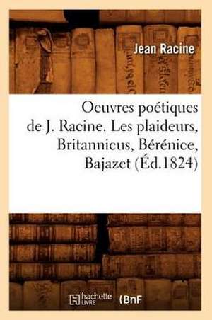 Oeuvres Poetiques de J. Racine. Les Plaideurs, Britannicus, Berenice, Bajazet (Ed.1824) de Jean Baptiste Racine