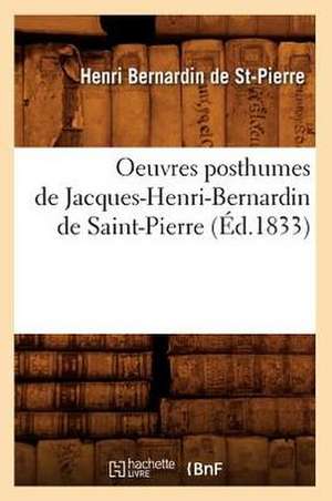 Oeuvres Posthumes de Jacques-Henri-Bernardin de Saint-Pierre (Ed.1833) de Bernardin De St Pierre H.