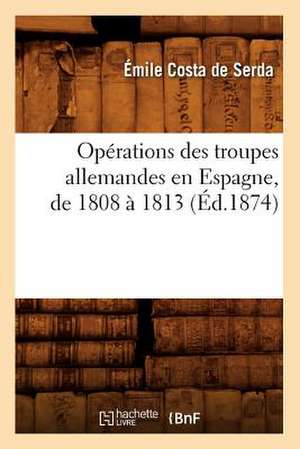 Operations Des Troupes Allemandes En Espagne, de 1808 a 1813 de Emile Costa De Serda