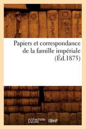 Papiers Et Correspondance de La Famille Imperiale (Ed.1875) de Sans Auteur