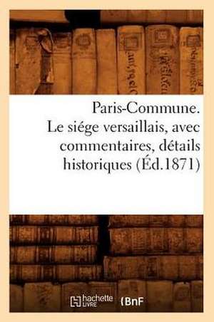 Paris-Commune. Le Siege Versaillais, Avec Commentaires, Details Historiques (Ed.1871) de Sans Auteur