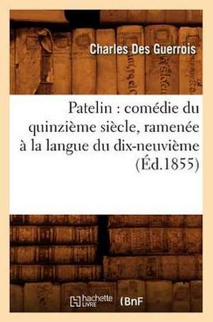 Patelin: Comedie Du Quinzieme Siecle, Ramenee a la Langue Du Dix-Neuvieme (Ed.1855) de Sans Auteur