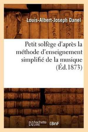 Petit Solfege D'Apres La Methode D'Enseignement Simplifie de La Musique (Ed.1873) de Danel L. a. J.