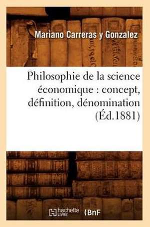 Philosophie de La Science Economique: Concept, Definition, Denomination (Ed.1881) de Carreras y. Gonzalez M.