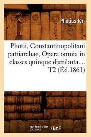 Photii, Constantinopolitani Patriarchae, Opera Omnia in Classes Quinque Distributa.... T2 (Ed.1861): Terre Et Ciel (Ed.1854) de Photius Ier