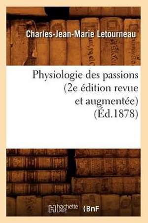 Physiologie Des Passions (2e Edition Revue Et Augmentee) (Ed.1878) de Charles Jean Marie Letourneau