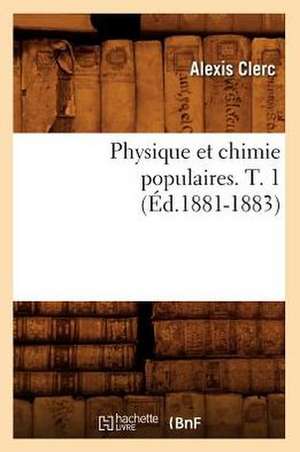 Physique Et Chimie Populaires. T. 1 de Alexis Clerc