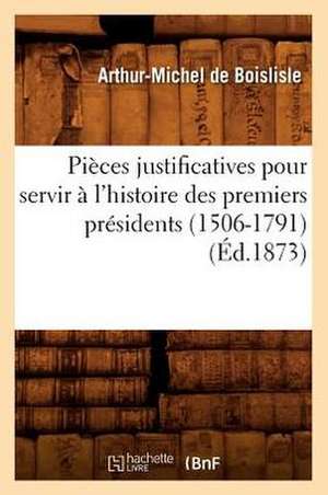 Pieces Justificatives Pour Servir A L'Histoire Des Premiers Presidents (1506-1791) (Ed.1873) de Sans Auteur