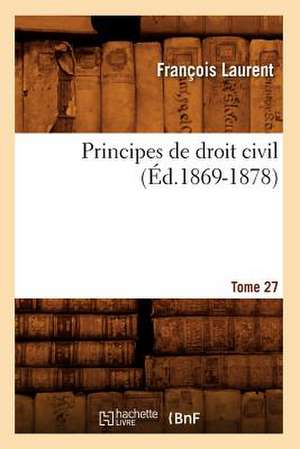 Principes de Droit Civil. Tome 27 (Ed.1869-1878) de Laurent F.