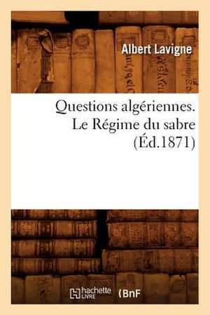 Questions Algeriennes. Le Regime Du Sabre, (Ed.1871) de LaVigne a.