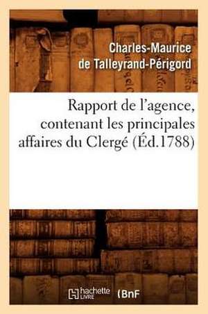 Rapport de L'Agence, Contenant Les Principales Affaires Du Clerge (Ed.1788) de De Talleyrand Perigord C.