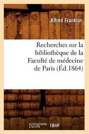 Recherches Sur La Bibliotheque de La Faculte de Medecine de Paris (Ed.1864) de Franklin a.