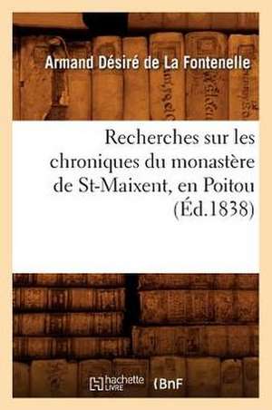 Recherches Sur Les Chroniques Du Monastere de St-Maixent, En Poitou (Ed.1838) de De La Fontenelle a. D.