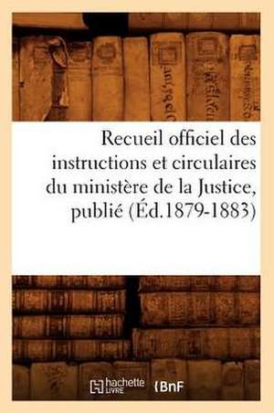 Recueil Officiel Des Instructions Et Circulaires Du Ministere de La Justice, Publie (Ed.1879-1883) de Sans Auteur