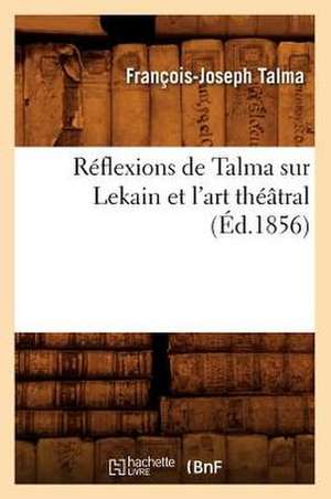 Reflexions de Talma Sur Lekain Et L'Art Theatral (Ed.1856) de Talma F. J.