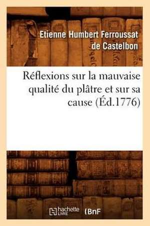 Reflexions Sur La Mauvaise Qualite Du Platre Et Sur Sa Cause (Ed.1776) de Ferroussat De Castelbon E.