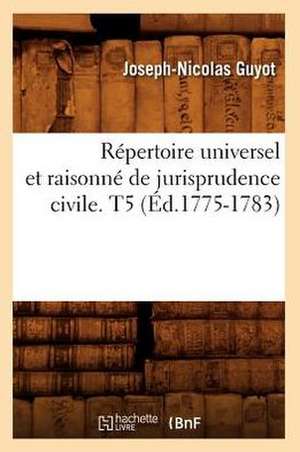 Repertoire Universel Et Raisonne de Jurisprudence Civile. T5 (Ed.1775-1783) de Sans Auteur