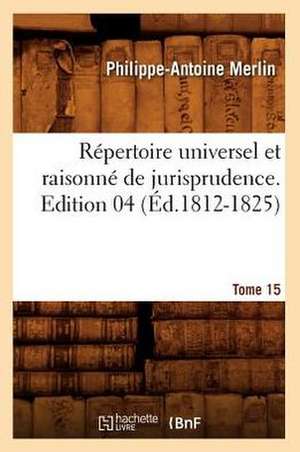 Repertoire Universel Et Raisonne de Jurisprudence. Tome 15, Edition 04 (Ed.1812-1825): Siberie, Chine, Japon (Ed.1900) de Merlin P. a.