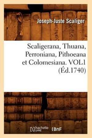 Scaligerana, Thuana, Perroniana, Pithoeana Et Colomesiana. Vol1 (Ed.1740) de Scaliger J. J.