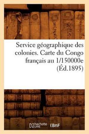 Service Geographique Des Colonies. Carte Du Congo Francais Au 1/150000e (Ed.1895) de Sans Auteur